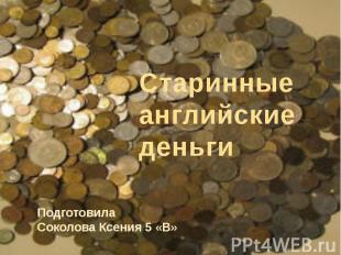 Старинные английские деньги Подготовила Соколова Ксения 5 «В»