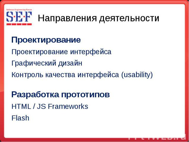 Направления деятельности Проектирование Проектирование интерфейса Графический дизайн Контроль качества интерфейса (usability) Разработка прототипов HTML / JS Frameworks Flash