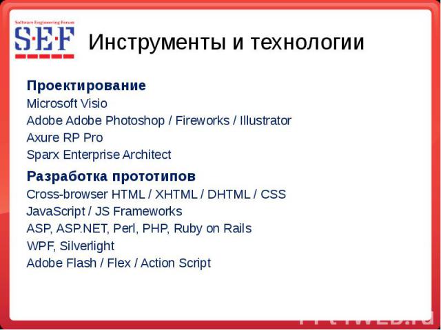 Инструменты и технологии Проектирование Microsoft Visio Adobe Adobe Photoshop / Fireworks / Illustrator Axure RP Pro Sparx Enterprise Architect Разработка прототипов Cross-browser HTML / XHTML / DHTML / CSS JavaScript / JS Frameworks ASP, ASP.NET, P…