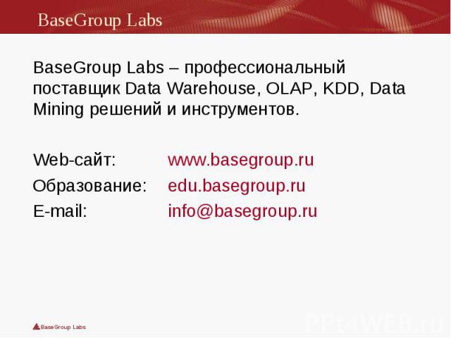 BaseGroup Labs – профессиональный поставщик Data Warehouse, OLAP, KDD, Data Mining решений и инструментов. BaseGroup Labs – профессиональный поставщик Data Warehouse, OLAP, KDD, Data Mining решений и инструментов. Web-сайт: www.basegroup.ru Образова…