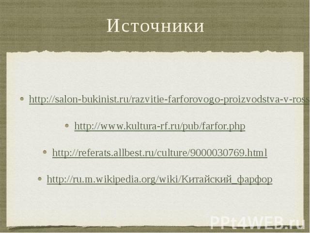 Источники http://salon-bukinist.ru/razvitie-farforovogo-proizvodstva-v-rossii/ http://www.kultura-rf.ru/pub/farfor.php http://referats.allbest.ru/culture/9000030769.html http://ru.m.wikipedia.org/wiki/Китайский_фарфор