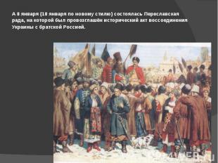 А 8 января (18 января по новому стилю) состоялась Переславская рада, на которой