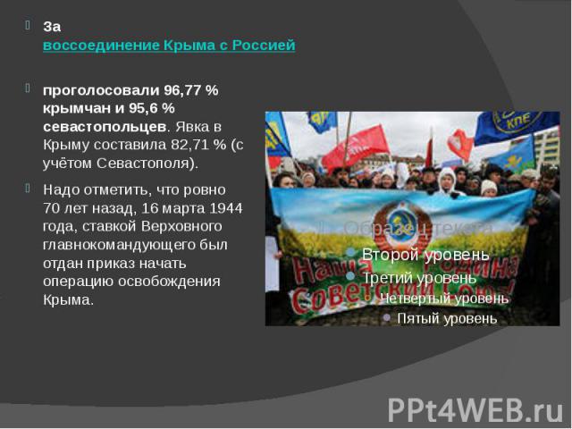 За воссоединение Крыма с Россией  проголосовали 96,77 % крымчан и 95,6 % севастопольцев. Явка в Крыму составила 82,71 % (с учётом Севастополя). Надо отметить, что ровно 70 лет назад, 16 марта 1944 года, ставкой Верховного главнок…