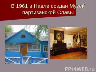 В 1961 в Навле создан Музей партизанской Славы