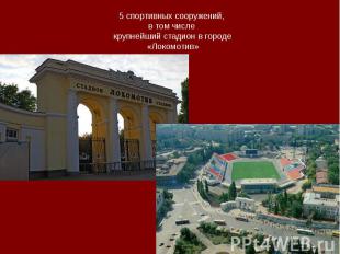 5 спортивных сооружений, в том числе крупнейший стадион в городе«Локомотив»