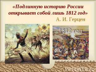 «Подлинную историю России открывает собой лишь 1812 год» А. И. Герцен