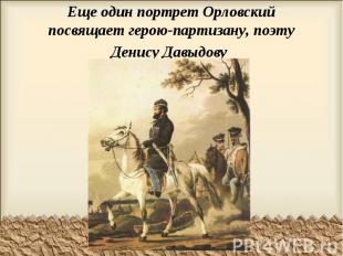 Еще один портрет Орловский посвящает герою-партизану, поэту Денису Давыдову