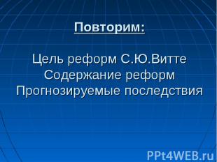 Повторим:Цель реформ С.Ю.ВиттеСодержание реформПрогнозируемые последствия