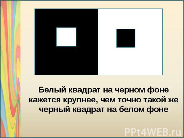 Белый квадрат на черном фоне кажется крупнее, чем точно такой же черный квадрат на белом фоне