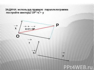 ЗАДАЧА: используя правило параллелограмма постройте векторы ОР =х + у