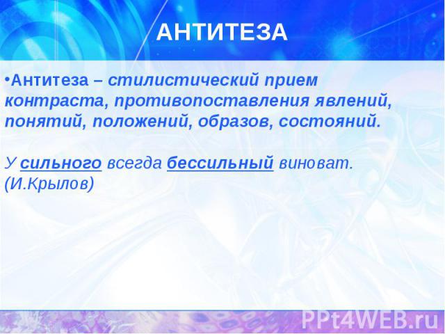 Антитеза – стилистический прием контраста, противопоставления явлений, понятий, положений, образов, состояний.У сильного всегда бессильный виноват. (И.Крылов)