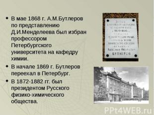 В мае 1868 г. А.М.Бутлеров по представлению Д.И.Менделеева был избран профессоро