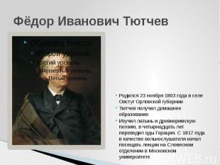 Фёдор Иванович Тютчев Родился 23 ноября 1803 года в селе Овстуг Орловской губерн