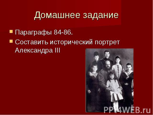 Домашнее заданиеПараграфы 84-86.Составить исторический портрет Александра III