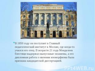 В 1850 году он поступает в Главный педагогический институт в Москве, где когда-т