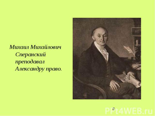 Михаил Михайлович Сперанский преподавал Александру право.