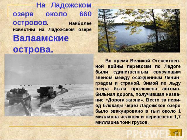 На Ладожском озере около 660 островов. Наиболее известны на Ладожском озере Валаамские острова. Во время Великой Отечествен-ной войны перевозки по Ладоге были единственным связующим звеном между осажденным Ленин-градом и страной. Зимой по льду озера…