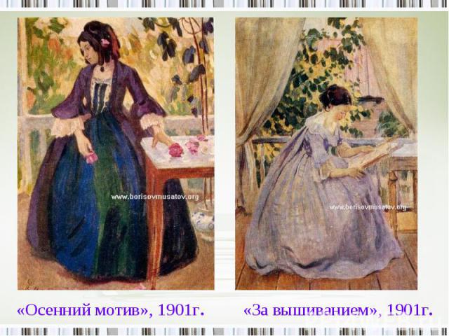 «Осенний мотив», 1901г. «За вышиванием», 1901г.