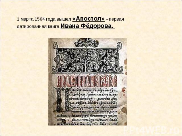 1 марта 1564 года вышел «Апостол» - первая датированная книга Ивана Фёдорова.