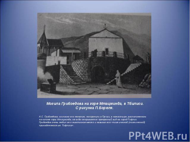 Могила Грибоедова на горе Мтацминда, в Тбилиси. С рисунка П.Бореля. А.С. Грибоедова, согласно его желанию, похоронили в Грузии, в монастыре, расположенном на склоне горы Мтацминда, откуда открывается прекрасный вид на город Тифлис. Грибоедов очень л…