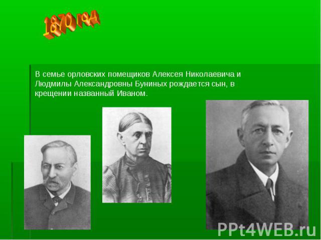 1870 год В семье орловских помещиков Алексея Николаевича и Людмилы Александровны Буниных рождается сын, в крещении названный Иваном.