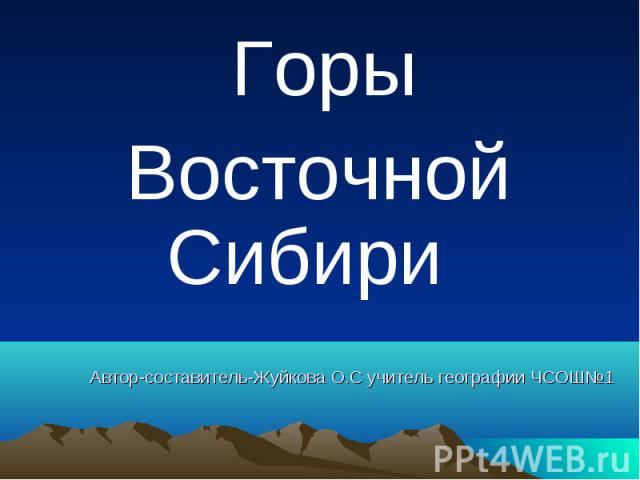 Горы Восточной Сибири Автор-составитель-Жуйкова О.С учитель географии ЧСОШ №1