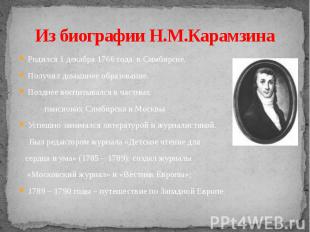 Из биографии Н.М.Карамзина Родился 1 декабря 1766 года в Симбирске.Получил домаш