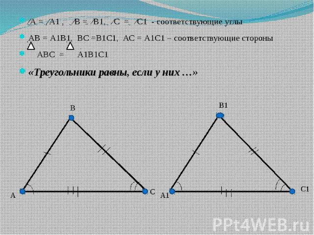 ⁄А = ⁄А1 , ⁄В = ⁄В1, ⁄С = ⁄С1 - соответствующие углыАВ = А1В1, ВС =В1С1, АС = А1С1 – соответствующие стороны АВС = А1В1С1«Треугольники равны, если у них …»