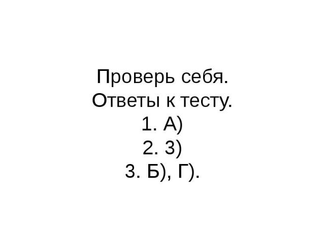 Проверь себя.Ответы к тесту.1. А)2. 3)3. Б), Г).