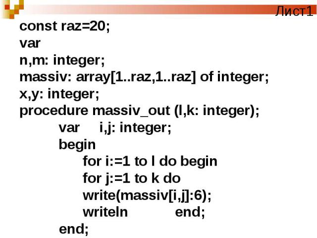 const raz=20;varn,m: integer;massiv: array[1..raz,1..raz] of integer;x,y: integer;procedure massiv_out (l,k: integer); var i,j: integer; begin for i:=1 to l do begin for j:=1 to k do write(massiv[i,j]:6); writeln end; end;