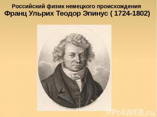 Российский физик немецкого происхождения Франц Ульрих Теодор Эпинус ( 1724-1802)