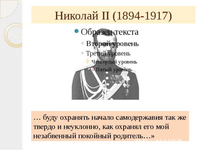 Николай II (1894-1917) … буду охранять начало самодержавия так же твердо и неуклонно, как охранял его мой незабвенный покойный родитель…»