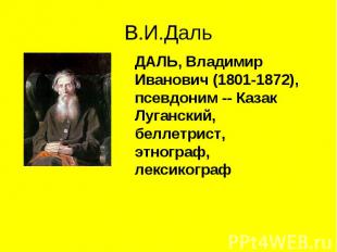 ДАЛЬ, Владимир Иванович (1801-1872), псевдоним -- Казак Луганский, беллетрист, э