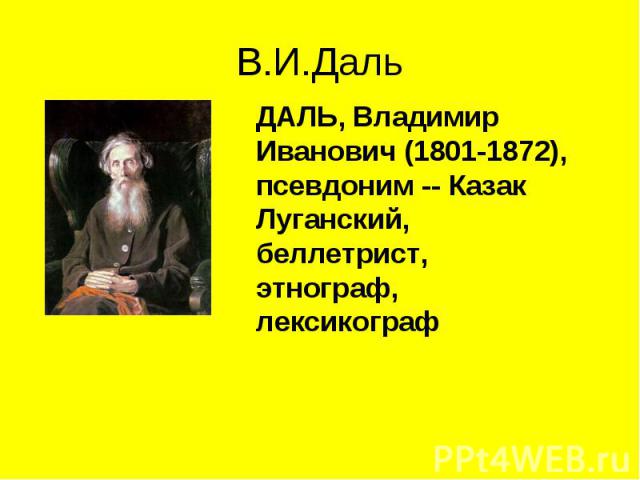 ДАЛЬ, Владимир Иванович (1801-1872), псевдоним -- Казак Луганский, беллетрист, этнограф, лексикограф