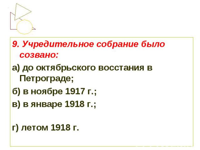 9. Учредительное собрание было созвано:а) до октябрьского восстания в Петрограде; б) в ноябре 1917 г.;в) в январе 1918 г.; г) летом 1918 г.