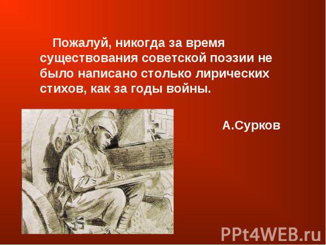 Пожалуй, никогда за время существования советской поэзии не было написано столько лирических стихов, как за годы войны. А.Сурков