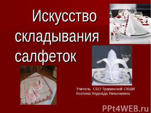 Искусство складывания салфеток Учитель СБО Травинской СКШИ Козлова Надежда Никол