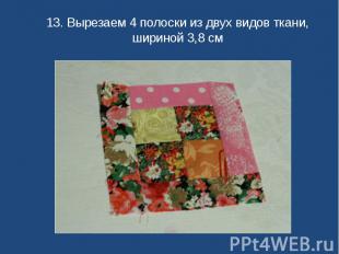 13. Вырезаем 4 полоски из двух видов ткани, шириной 3,8 см