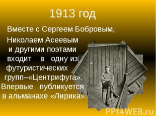 1913 год Вместе с Сергеем Бобровым, Николаем Асеевыми другими поэтамивходит в од
