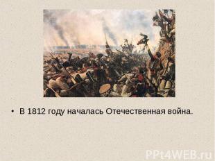 В 1812 году началась Отечественная война.