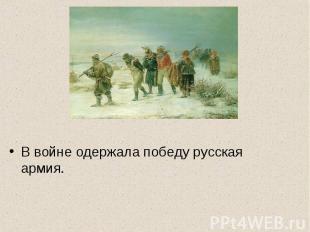 .В войне одержала победу русская армия.