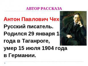 АВТОР РАССКАЗА Антон Павлович ЧеховРусский писатель.  Родился 29 января 1860года