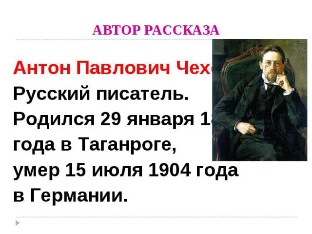АВТОР РАССКАЗА Антон Павлович ЧеховРусский писатель.  Родился 29 января 1860года в Таганроге,умер 15 июля 1904 года в Германии.