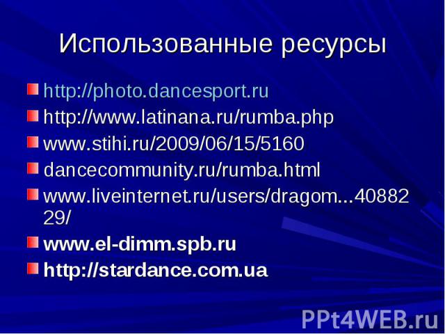 Использованные ресурсы http://photo.dancesport.ru http://www.latinana.ru/rumba.phpwww.stihi.ru/2009/06/15/5160dancecommunity.ru/rumba.htmlwww.liveinternet.ru/users/dragom...4088229/www.el-dimm.spb.ruhttp://stardance.com.ua