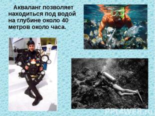 Акваланг позволяет находиться под водой на глубине около 40 метров около часа.