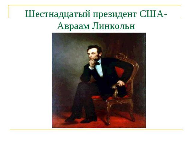 Шестнадцатый президент США-Авраам Линкольн