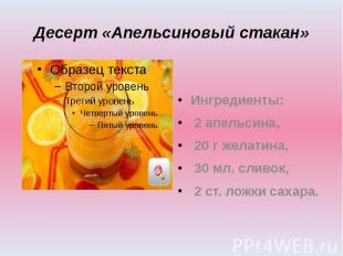 Десерт «Апельсиновый стакан» Ингредиенты: 2 апельсина, 20 г желатина, 30 мл. сли
