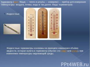 Термометр (греч. θέρμη — тепло и μετρέω — измеряю) — прибор для измерения темпер