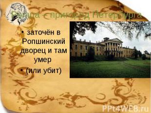 заточён в Ропшинский дворец и там умер заточён в Ропшинский дворец и там умер (и