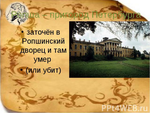 заточён в Ропшинский дворец и там умер заточён в Ропшинский дворец и там умер (или убит)